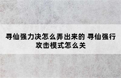 寻仙强力决怎么弄出来的 寻仙强行攻击模式怎么关